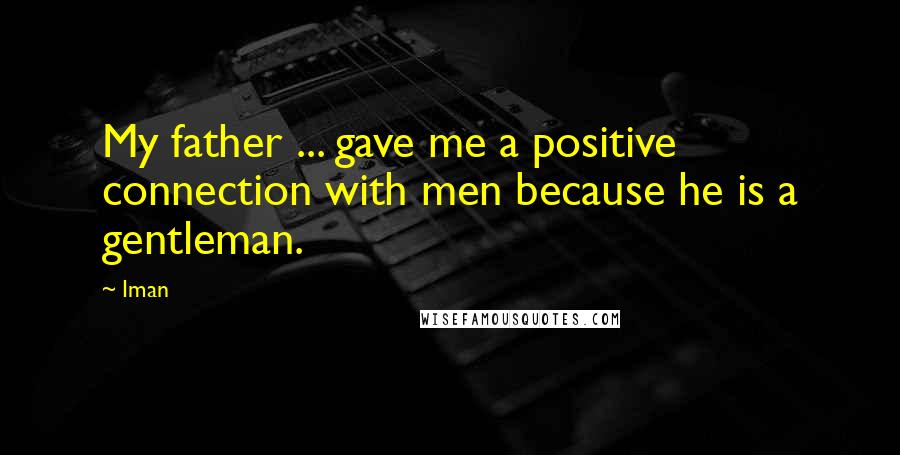 Iman Quotes: My father ... gave me a positive connection with men because he is a gentleman.