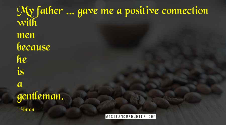 Iman Quotes: My father ... gave me a positive connection with men because he is a gentleman.