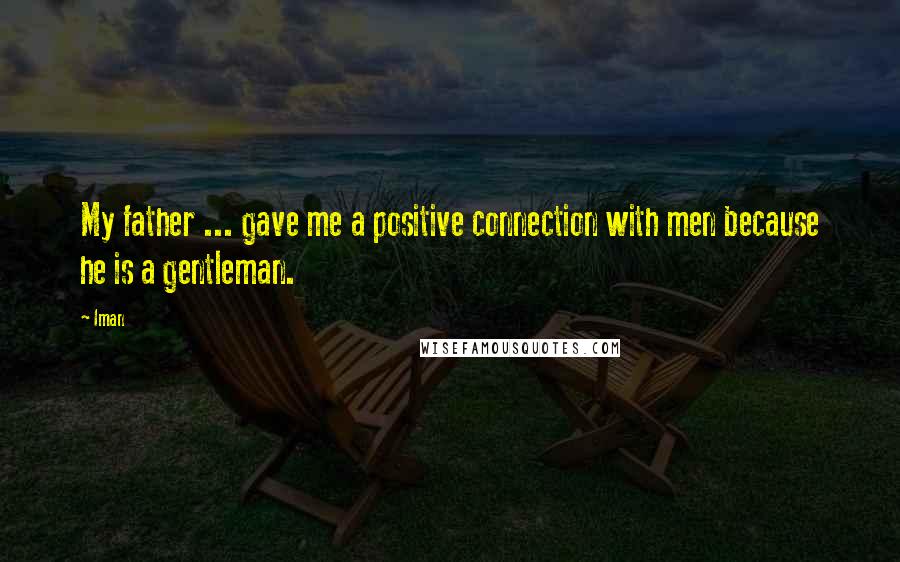 Iman Quotes: My father ... gave me a positive connection with men because he is a gentleman.