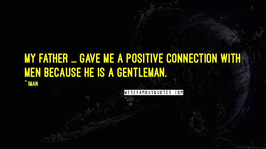 Iman Quotes: My father ... gave me a positive connection with men because he is a gentleman.