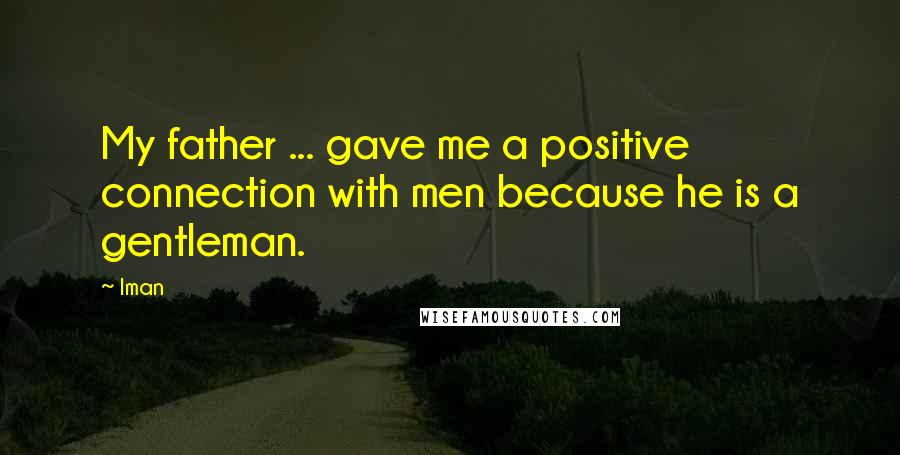 Iman Quotes: My father ... gave me a positive connection with men because he is a gentleman.