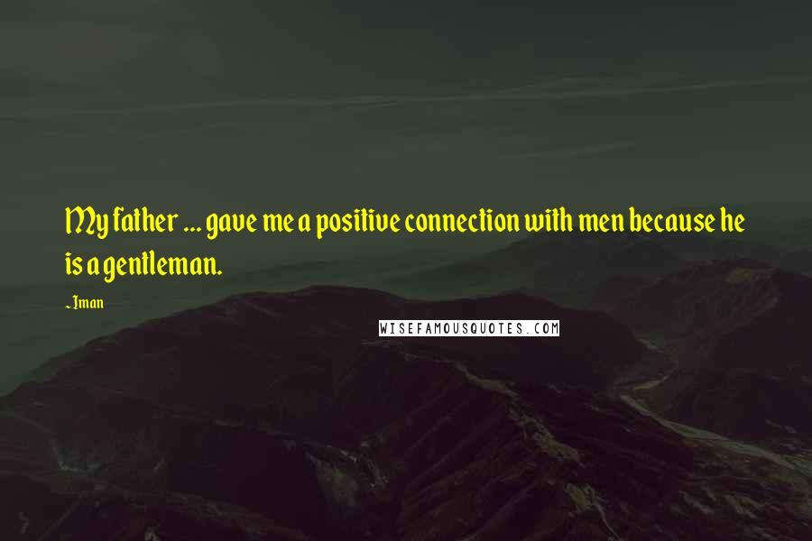 Iman Quotes: My father ... gave me a positive connection with men because he is a gentleman.