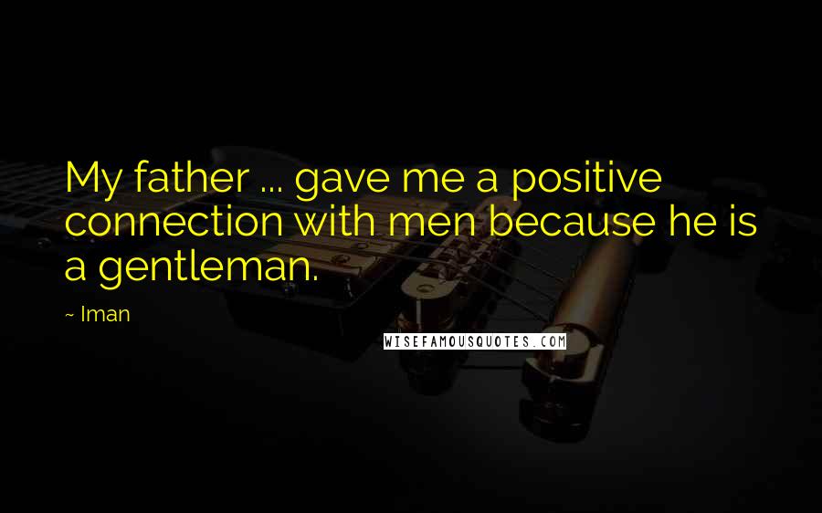 Iman Quotes: My father ... gave me a positive connection with men because he is a gentleman.