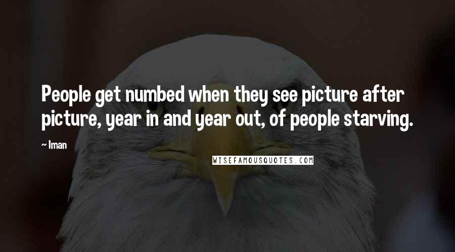 Iman Quotes: People get numbed when they see picture after picture, year in and year out, of people starving.