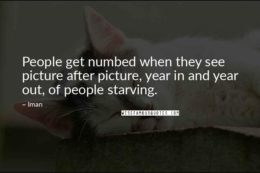 Iman Quotes: People get numbed when they see picture after picture, year in and year out, of people starving.