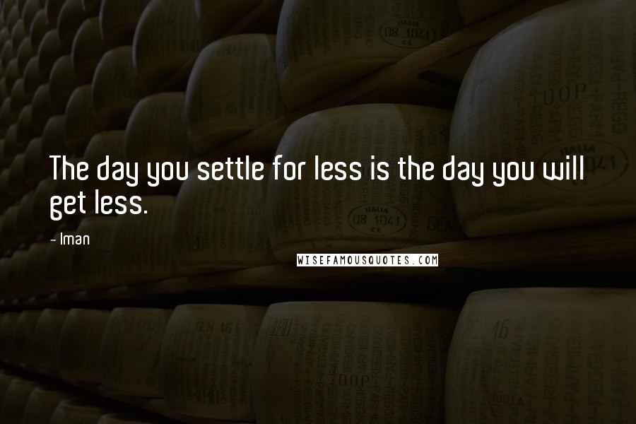 Iman Quotes: The day you settle for less is the day you will get less.