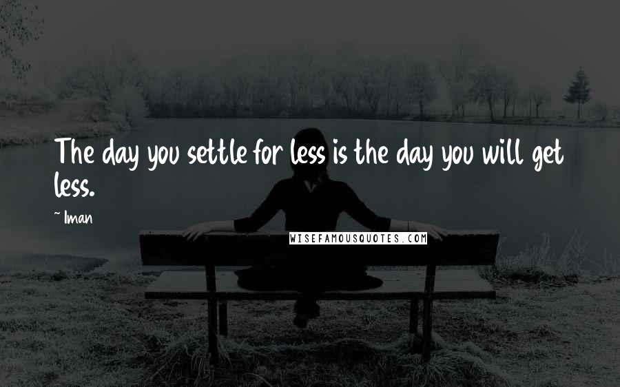 Iman Quotes: The day you settle for less is the day you will get less.