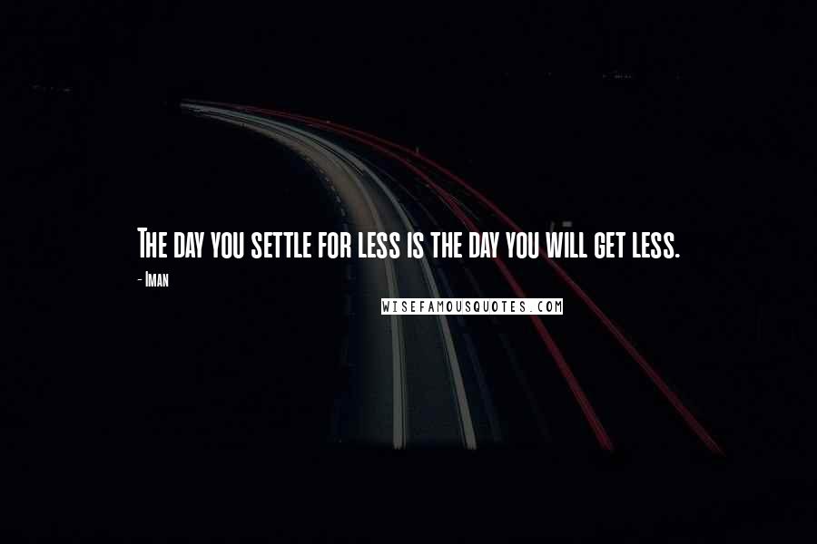 Iman Quotes: The day you settle for less is the day you will get less.