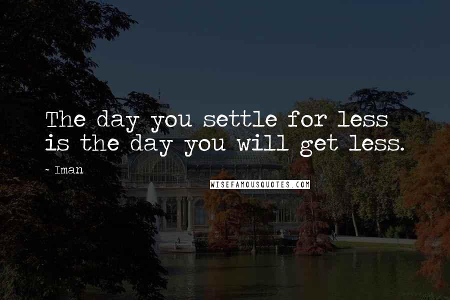 Iman Quotes: The day you settle for less is the day you will get less.