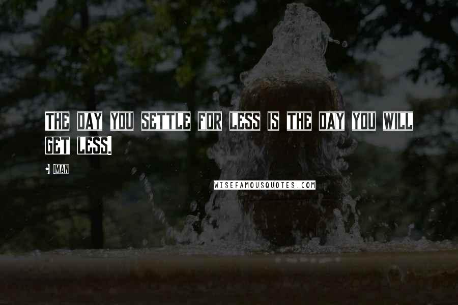 Iman Quotes: The day you settle for less is the day you will get less.