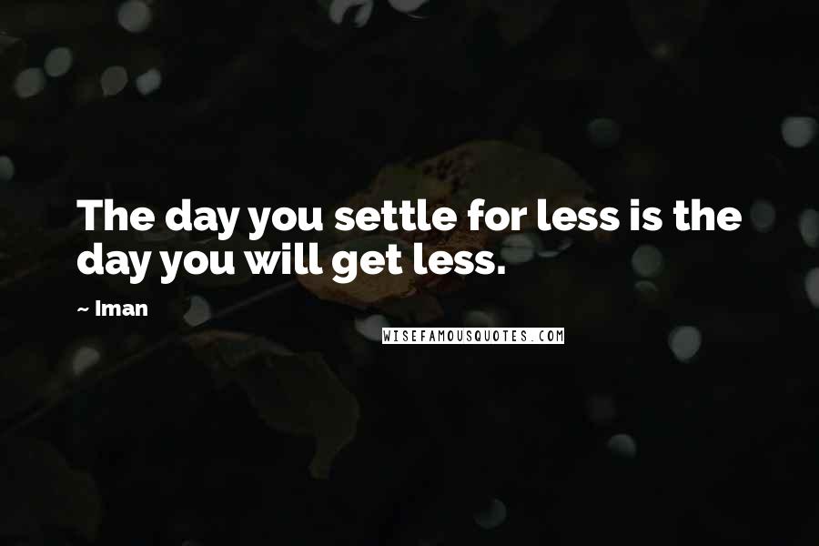 Iman Quotes: The day you settle for less is the day you will get less.