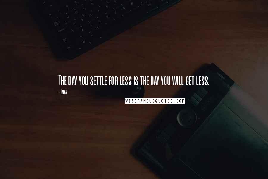 Iman Quotes: The day you settle for less is the day you will get less.