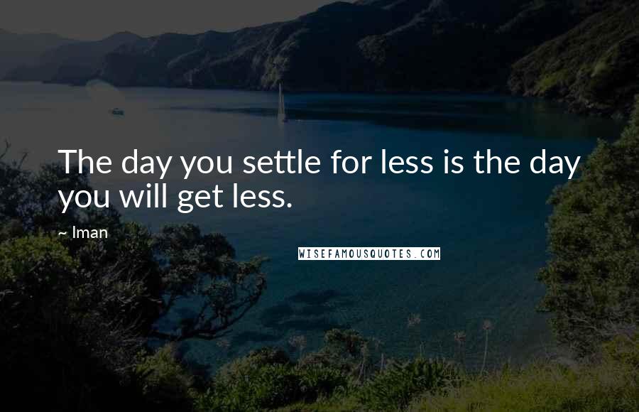 Iman Quotes: The day you settle for less is the day you will get less.