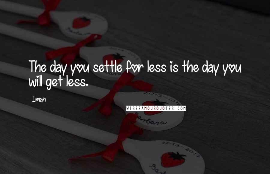 Iman Quotes: The day you settle for less is the day you will get less.