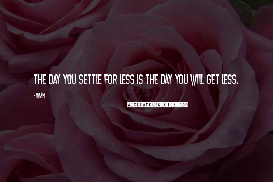 Iman Quotes: The day you settle for less is the day you will get less.