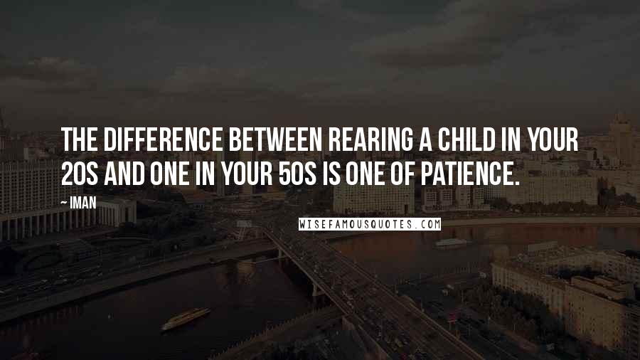 Iman Quotes: The difference between rearing a child in your 20s and one in your 50s is one of patience.