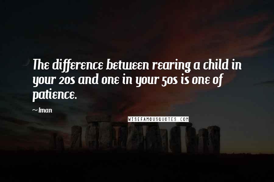 Iman Quotes: The difference between rearing a child in your 20s and one in your 50s is one of patience.