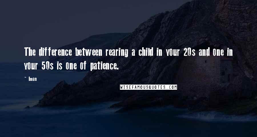 Iman Quotes: The difference between rearing a child in your 20s and one in your 50s is one of patience.