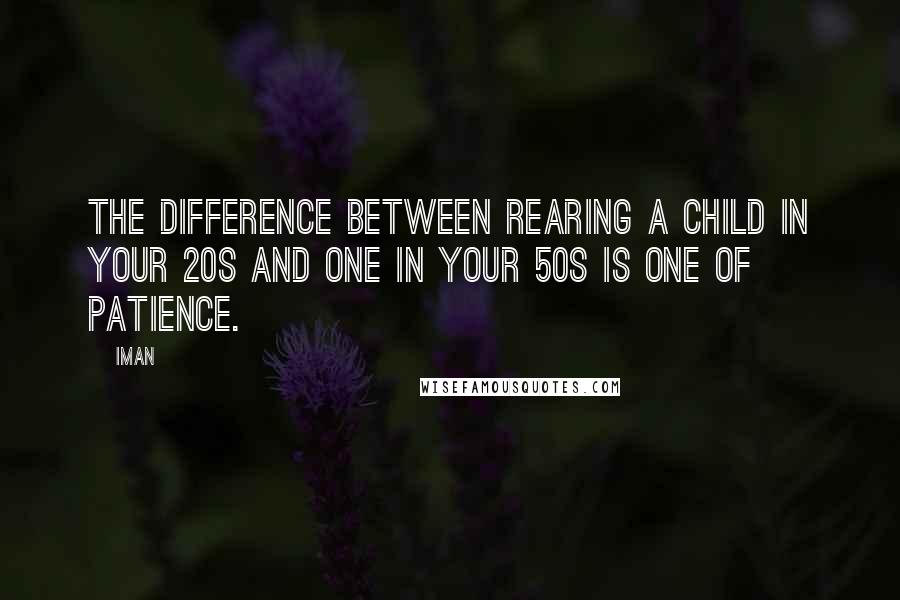 Iman Quotes: The difference between rearing a child in your 20s and one in your 50s is one of patience.