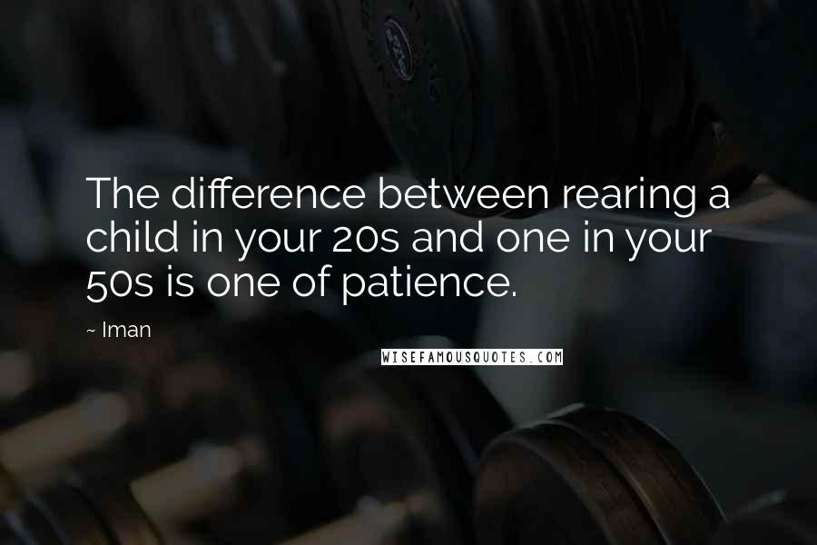 Iman Quotes: The difference between rearing a child in your 20s and one in your 50s is one of patience.