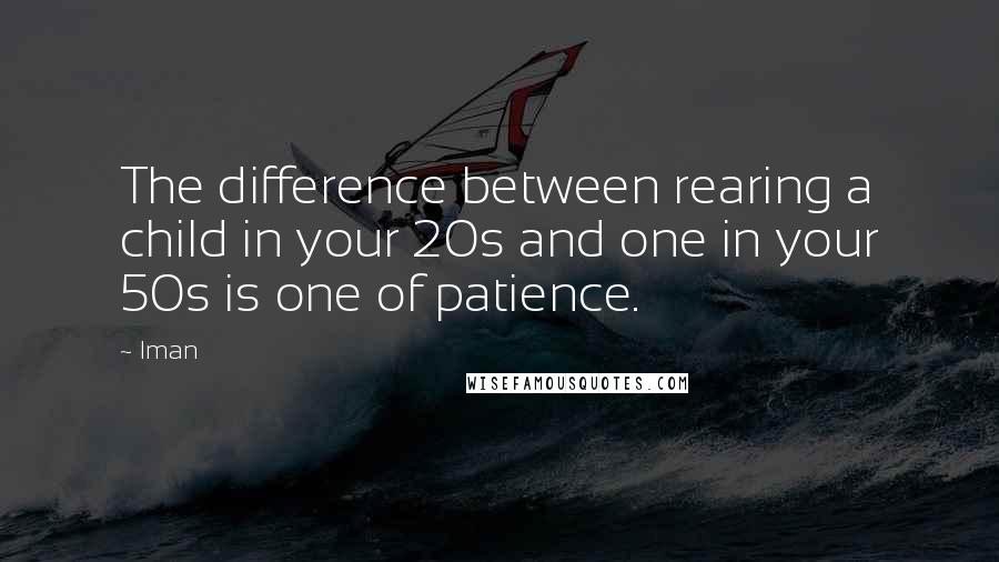 Iman Quotes: The difference between rearing a child in your 20s and one in your 50s is one of patience.