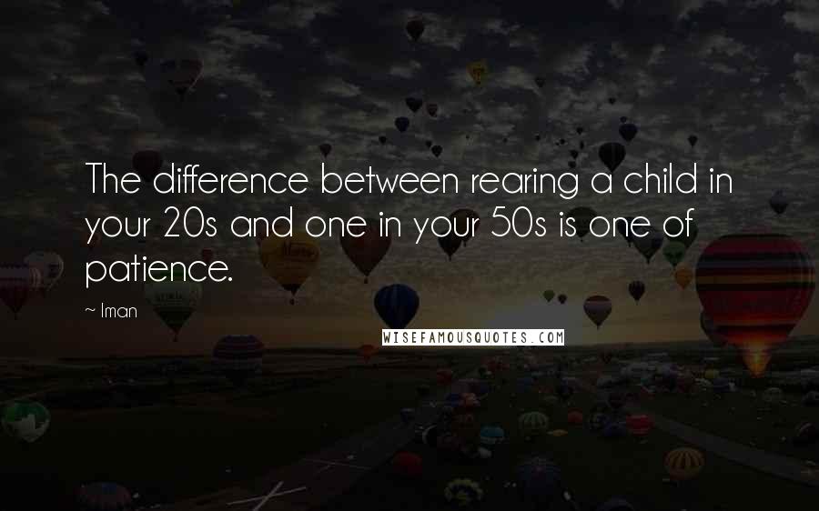 Iman Quotes: The difference between rearing a child in your 20s and one in your 50s is one of patience.