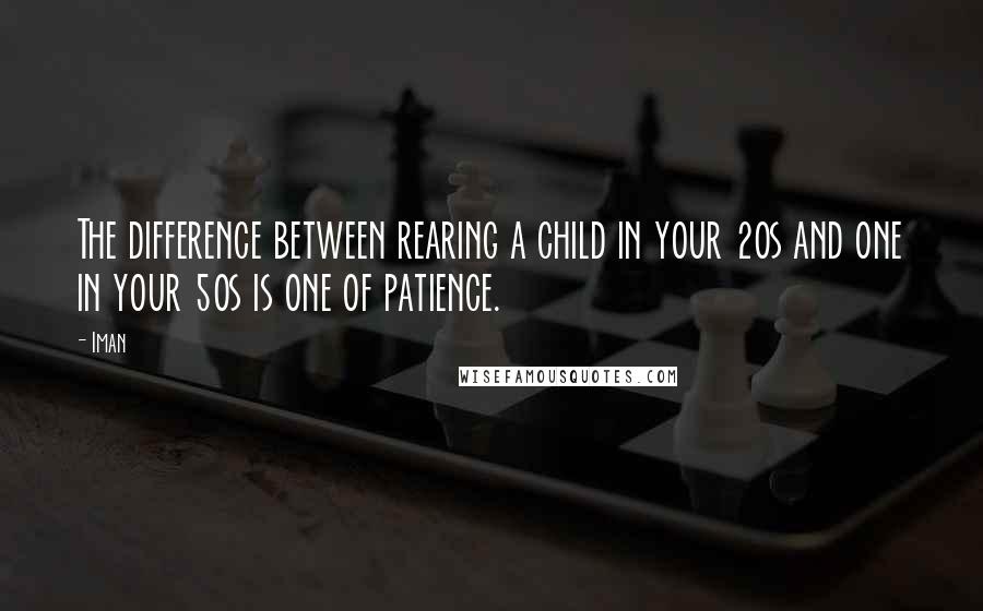 Iman Quotes: The difference between rearing a child in your 20s and one in your 50s is one of patience.