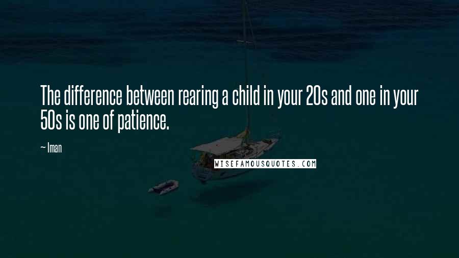 Iman Quotes: The difference between rearing a child in your 20s and one in your 50s is one of patience.