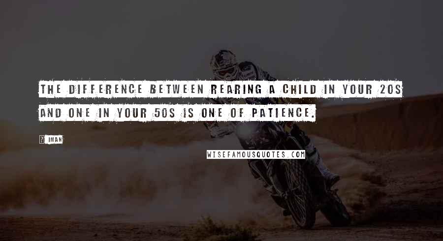 Iman Quotes: The difference between rearing a child in your 20s and one in your 50s is one of patience.