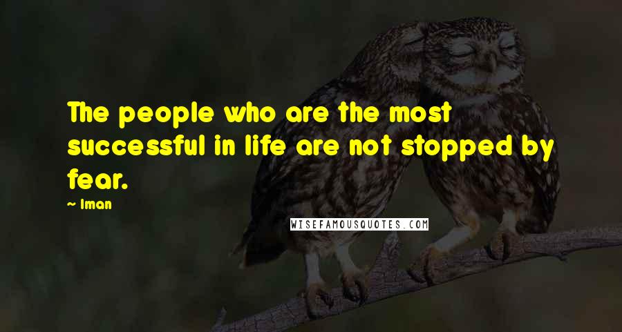 Iman Quotes: The people who are the most successful in life are not stopped by fear.