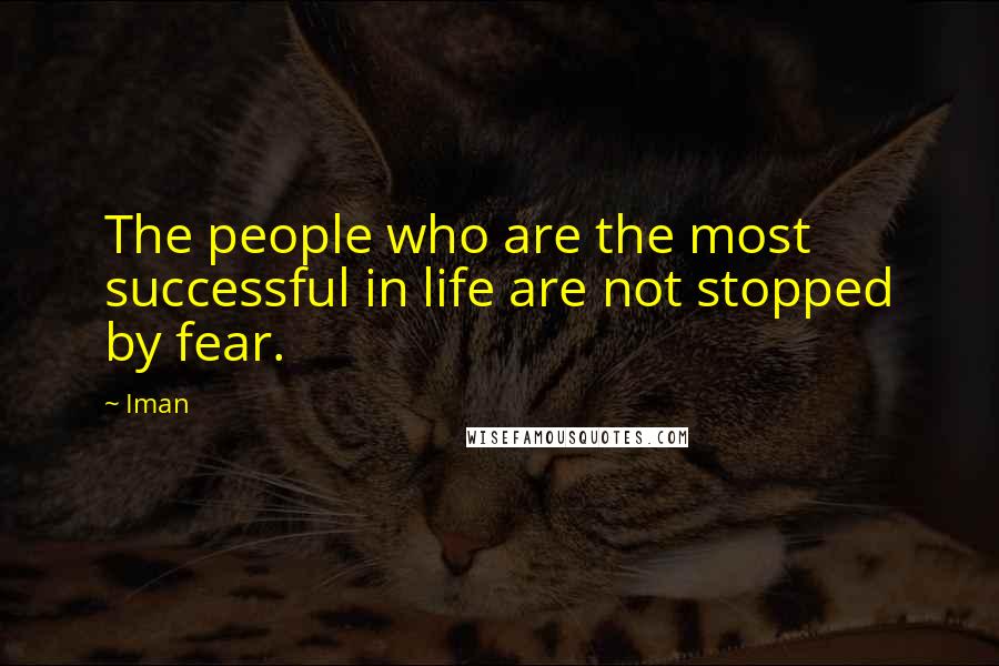 Iman Quotes: The people who are the most successful in life are not stopped by fear.