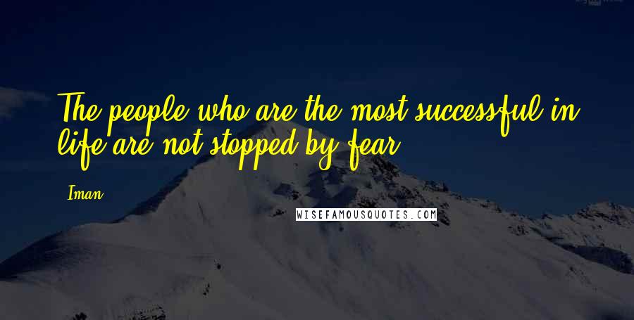 Iman Quotes: The people who are the most successful in life are not stopped by fear.