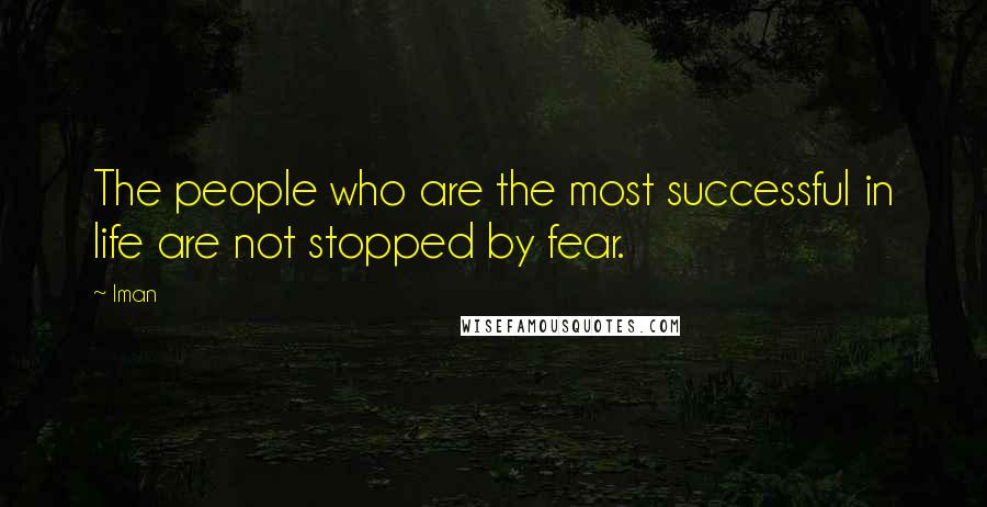 Iman Quotes: The people who are the most successful in life are not stopped by fear.