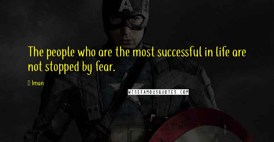 Iman Quotes: The people who are the most successful in life are not stopped by fear.