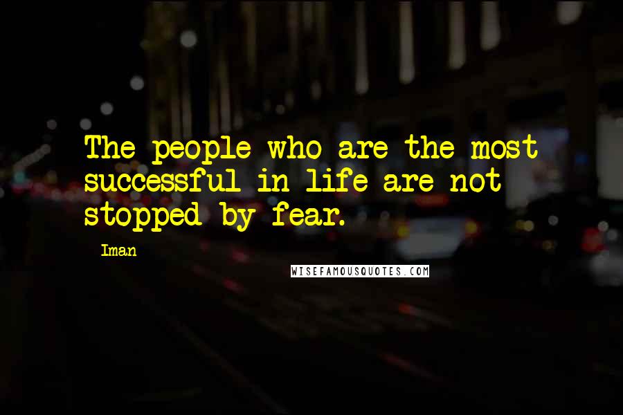 Iman Quotes: The people who are the most successful in life are not stopped by fear.