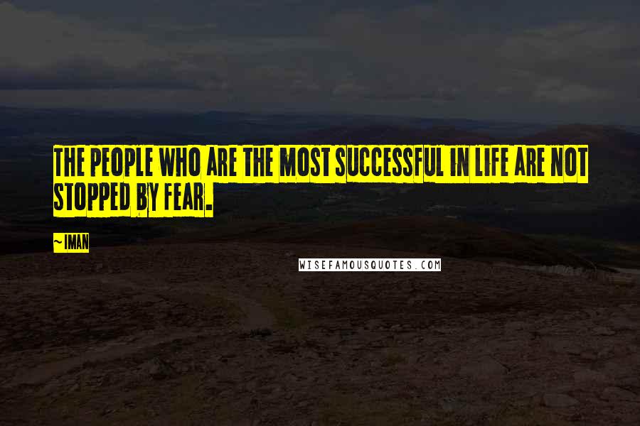 Iman Quotes: The people who are the most successful in life are not stopped by fear.