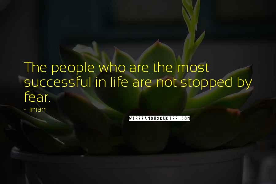Iman Quotes: The people who are the most successful in life are not stopped by fear.
