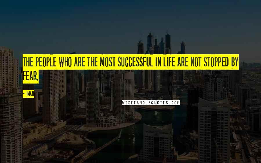 Iman Quotes: The people who are the most successful in life are not stopped by fear.