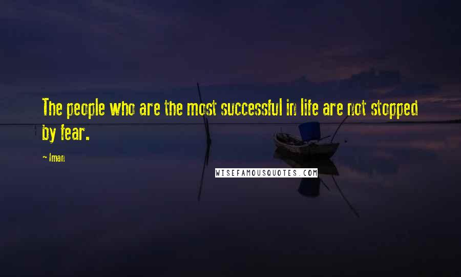 Iman Quotes: The people who are the most successful in life are not stopped by fear.