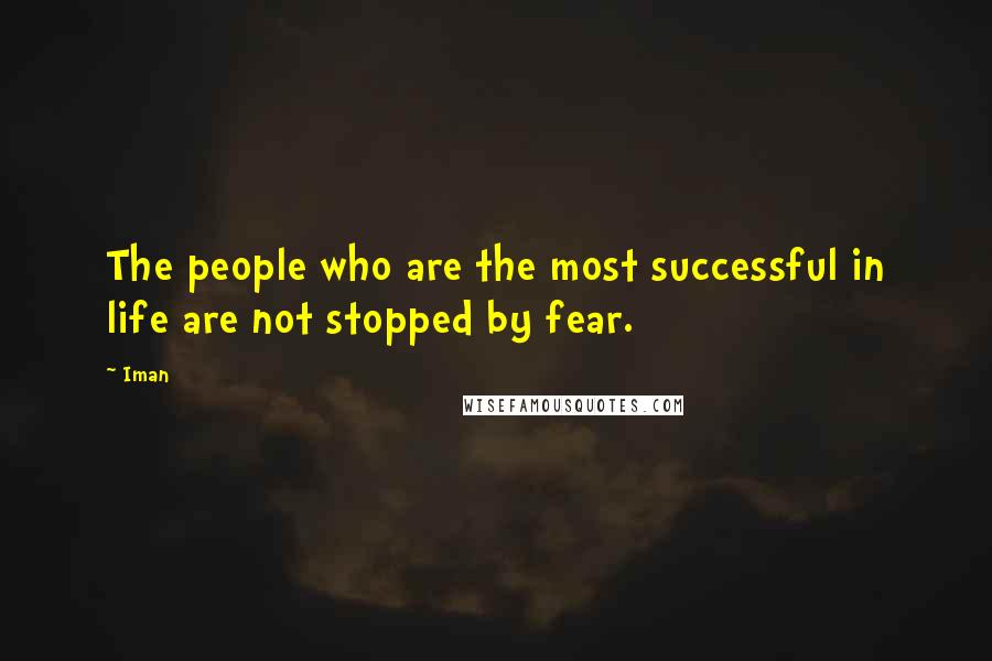 Iman Quotes: The people who are the most successful in life are not stopped by fear.