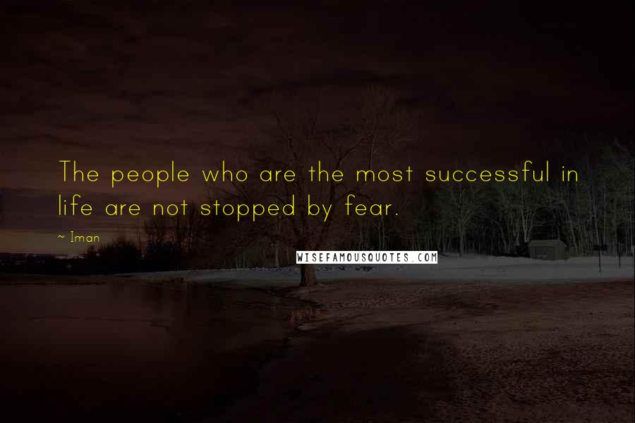 Iman Quotes: The people who are the most successful in life are not stopped by fear.