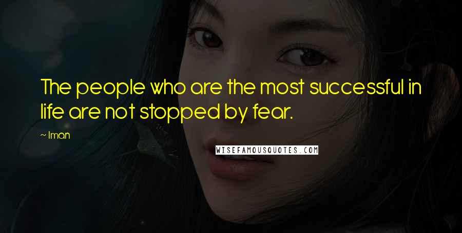 Iman Quotes: The people who are the most successful in life are not stopped by fear.