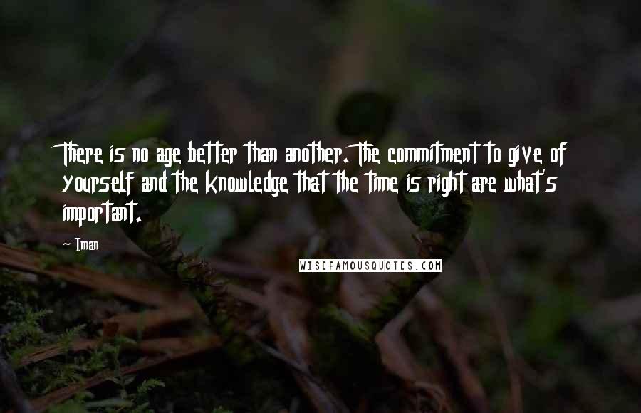 Iman Quotes: There is no age better than another. The commitment to give of yourself and the knowledge that the time is right are what's important.