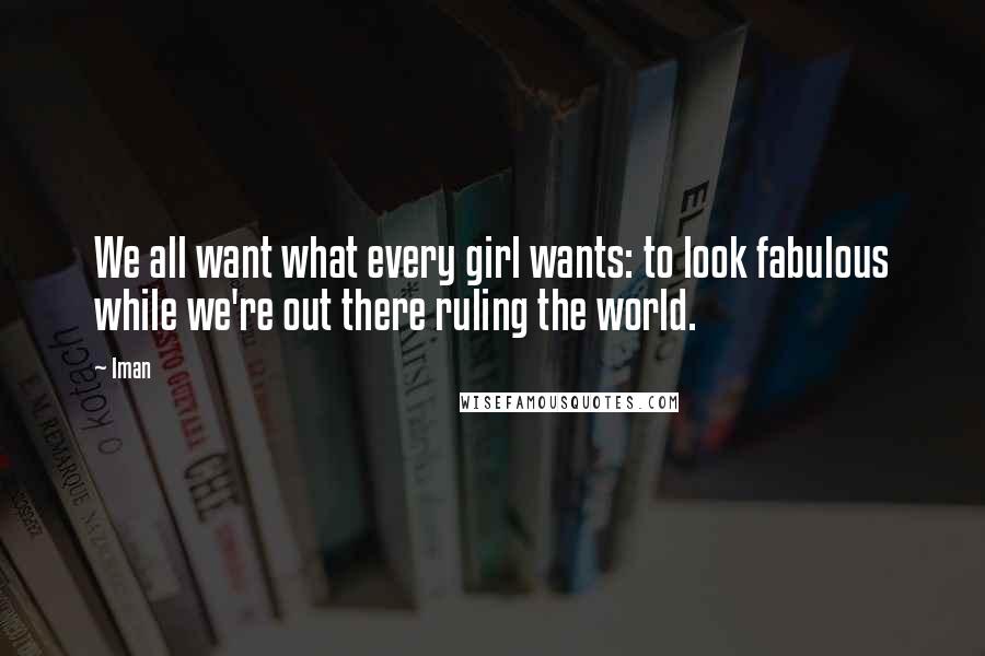 Iman Quotes: We all want what every girl wants: to look fabulous while we're out there ruling the world.