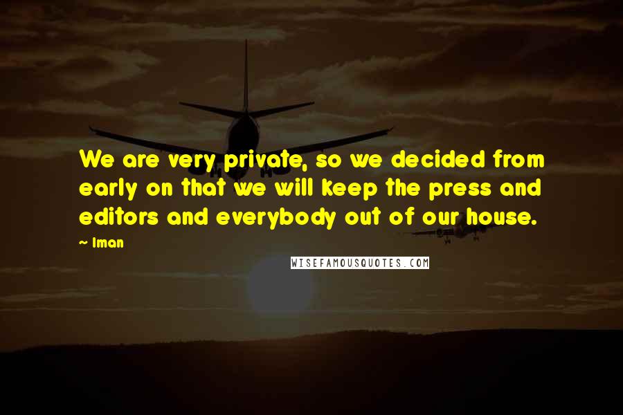 Iman Quotes: We are very private, so we decided from early on that we will keep the press and editors and everybody out of our house.