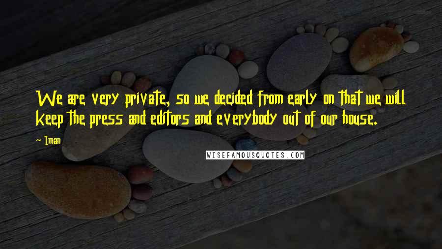 Iman Quotes: We are very private, so we decided from early on that we will keep the press and editors and everybody out of our house.