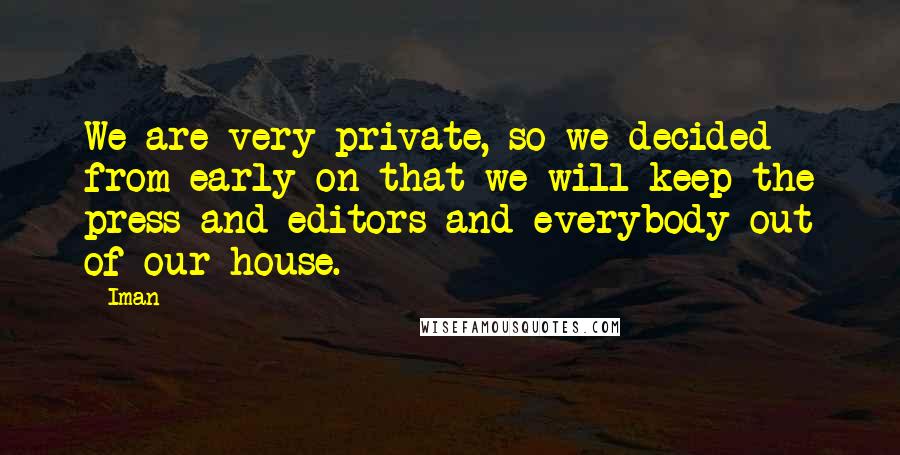 Iman Quotes: We are very private, so we decided from early on that we will keep the press and editors and everybody out of our house.