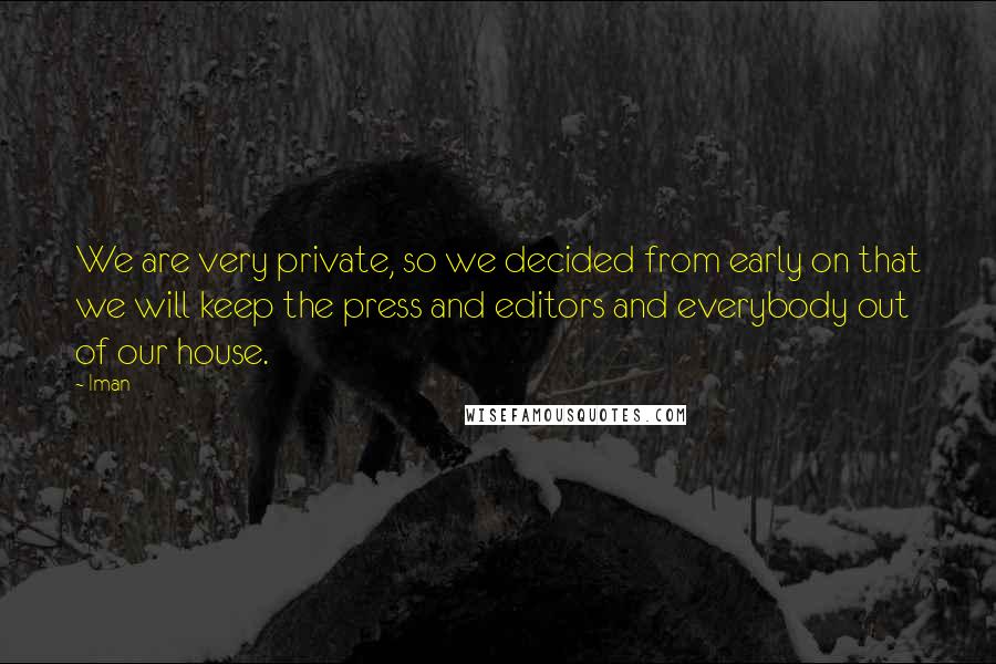 Iman Quotes: We are very private, so we decided from early on that we will keep the press and editors and everybody out of our house.