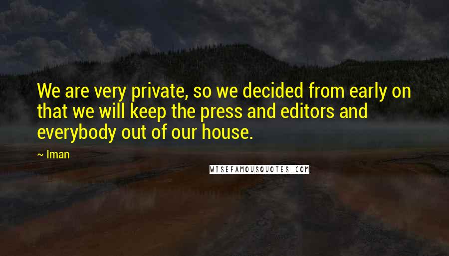 Iman Quotes: We are very private, so we decided from early on that we will keep the press and editors and everybody out of our house.