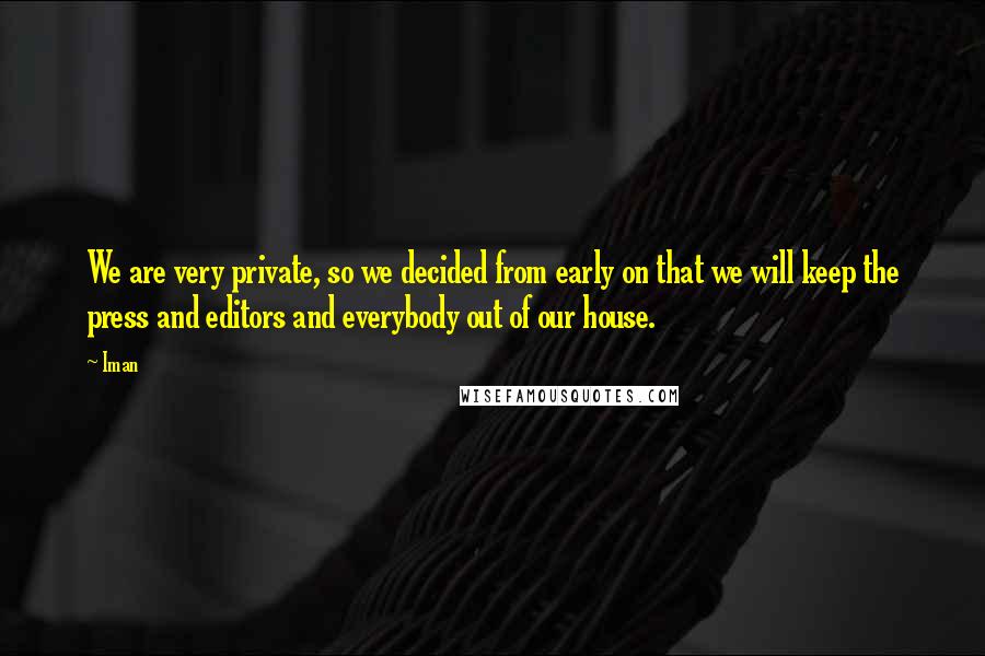 Iman Quotes: We are very private, so we decided from early on that we will keep the press and editors and everybody out of our house.